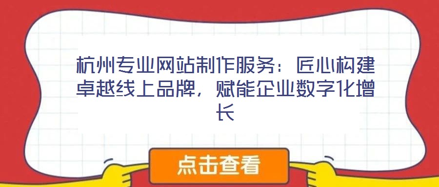 杭州專業(yè)網(wǎng)站制作服務(wù)：匠心構(gòu)建卓越線上品牌，賦能企業(yè)數(shù)字化增長