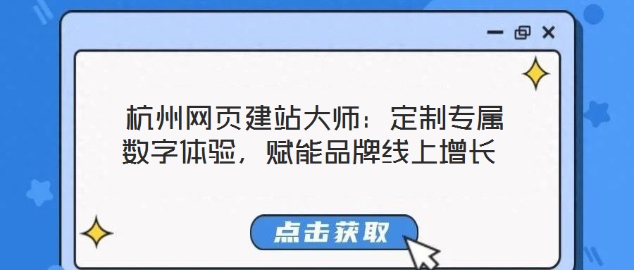  杭州網(wǎng)頁建站大師：定制專屬數(shù)字體驗(yàn)，賦能品牌線上增長