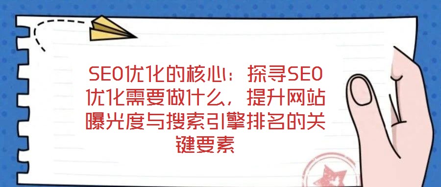 SEO優(yōu)化的核心：探尋SEO優(yōu)化需要做什么，提升網(wǎng)站曝光度與搜索引擎排名的關(guān)鍵要素