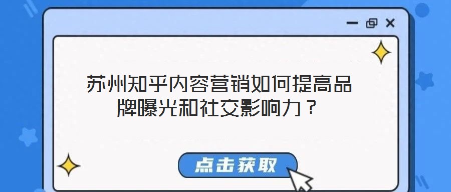 蘇州知乎內(nèi)容營(yíng)銷(xiāo)如何提高品牌曝光和社交影響力？