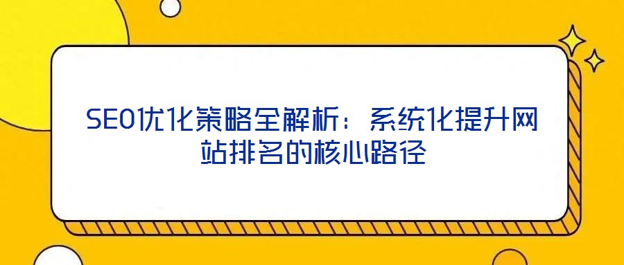 SEO優(yōu)化策略全解析：系統化提升網站排名的核心路徑