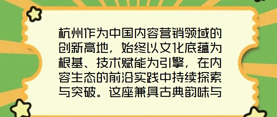 杭州作為中國內(nèi)容營銷領(lǐng)域的創(chuàng)新高地，始終以文化底蘊為根基、技術(shù)賦能為引擎，在內(nèi)容生態(tài)的前沿實踐中持續(xù)探索與突破。這座兼具古典韻味與現(xiàn)代活力的城市，正以獨特的創(chuàng)新