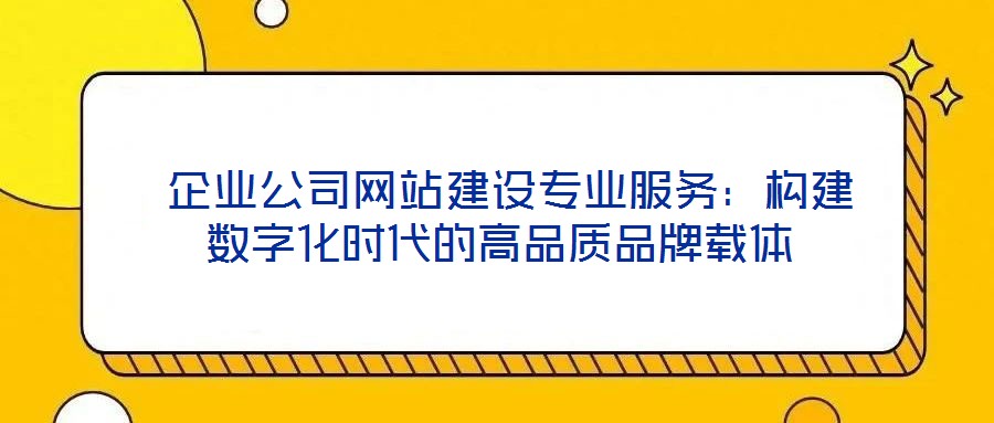  企業(yè)公司網(wǎng)站建設(shè)專業(yè)服務(wù)：構(gòu)建數(shù)字化時(shí)代的高品質(zhì)品牌載體