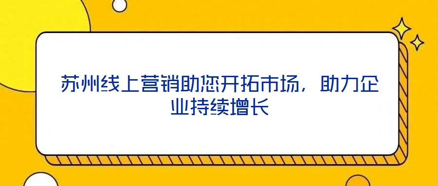蘇州線上營銷助您開拓市場，助力企業(yè)持續(xù)增長