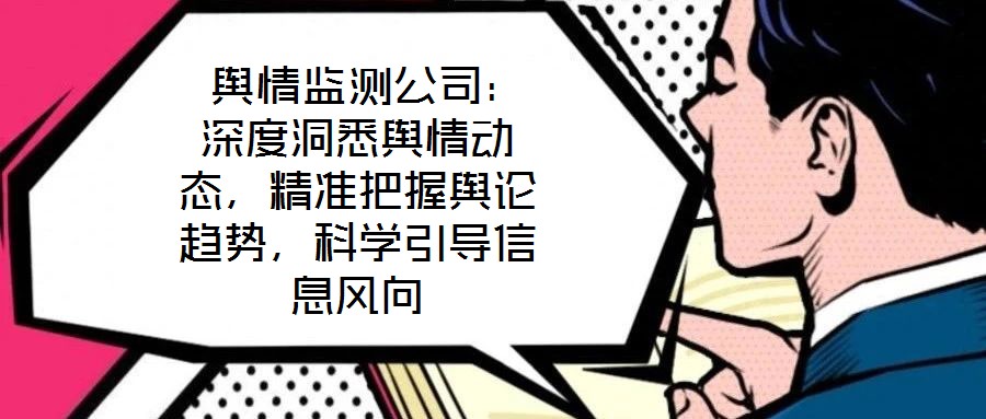  輿情監(jiān)測(cè)公司：深度洞悉輿情動(dòng)態(tài)，精準(zhǔn)把握輿論趨勢(shì)，科學(xué)引導(dǎo)信息風(fēng)向