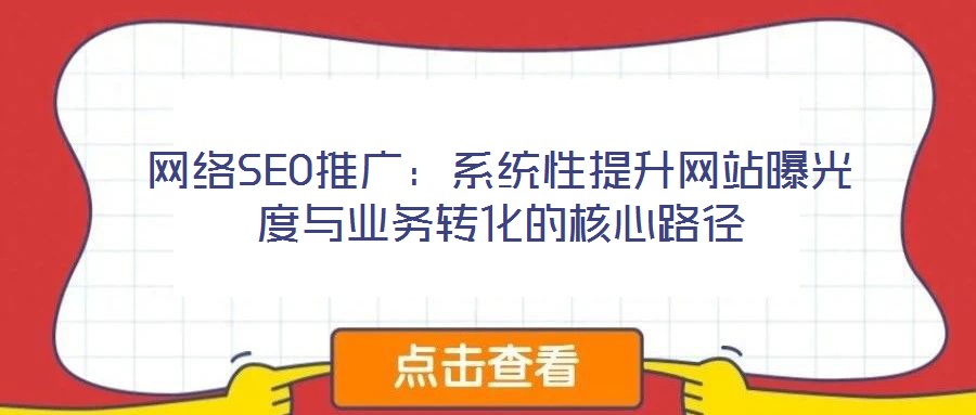 網(wǎng)絡(luò)SEO推廣：系統(tǒng)性提升網(wǎng)站曝光度與業(yè)務(wù)轉(zhuǎn)化的核心路徑