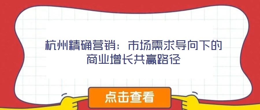 杭州精確營(yíng)銷(xiāo)：市場(chǎng)需求導(dǎo)向下的商業(yè)增長(zhǎng)共贏路徑