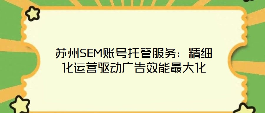 蘇州SEM賬號托管服務(wù)：精細化運營驅(qū)動廣告效能最大化