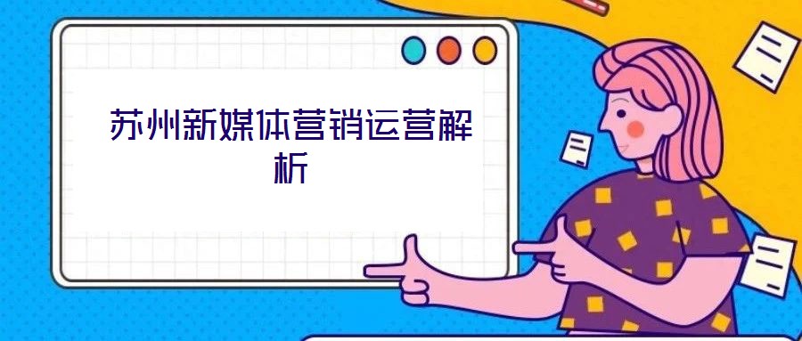 蘇州新媒體營銷運(yùn)營解析