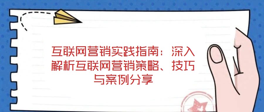 互聯(lián)網(wǎng)營銷實踐指南：深入解析互聯(lián)網(wǎng)營銷策略、技巧與案例分享