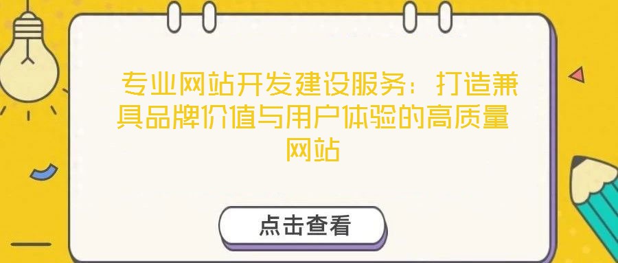  專業(yè)網(wǎng)站開發(fā)建設(shè)服務(wù)：打造兼具品牌價(jià)值與用戶體驗(yàn)的高質(zhì)量網(wǎng)站