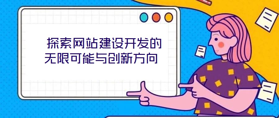  探索網(wǎng)站建設開發(fā)的無限可能與創(chuàng)新方向