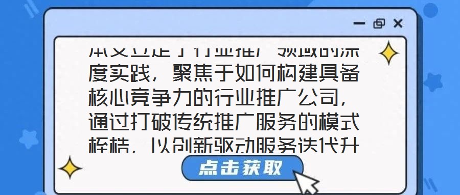 本文立足于行業(yè)推廣領(lǐng)域的深度實(shí)踐，聚焦于如何構(gòu)建具備核心競爭力的行業(yè)推廣公司，通過打破傳統(tǒng)推廣服務(wù)的模式桎梏，以創(chuàng)新驅(qū)動(dòng)服務(wù)迭代升級，最終賦能企業(yè)實(shí)現(xiàn)可持續(xù)發(fā)展