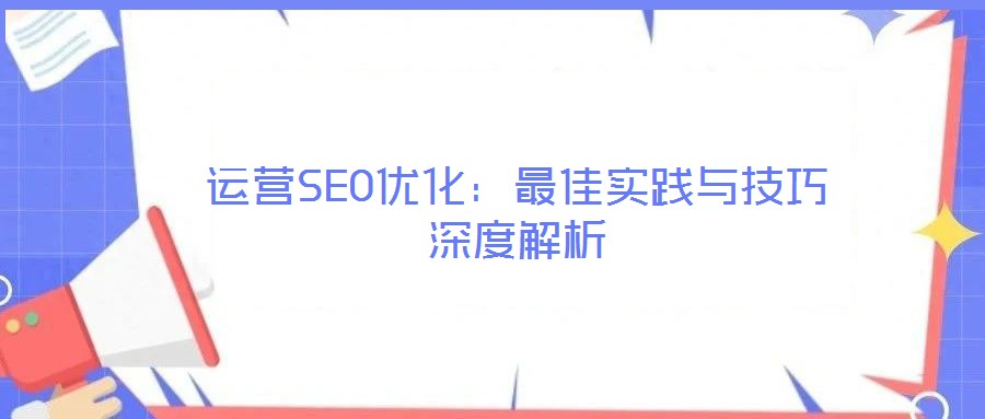 運(yùn)營SEO優(yōu)化：最佳實踐與技巧深度解析
