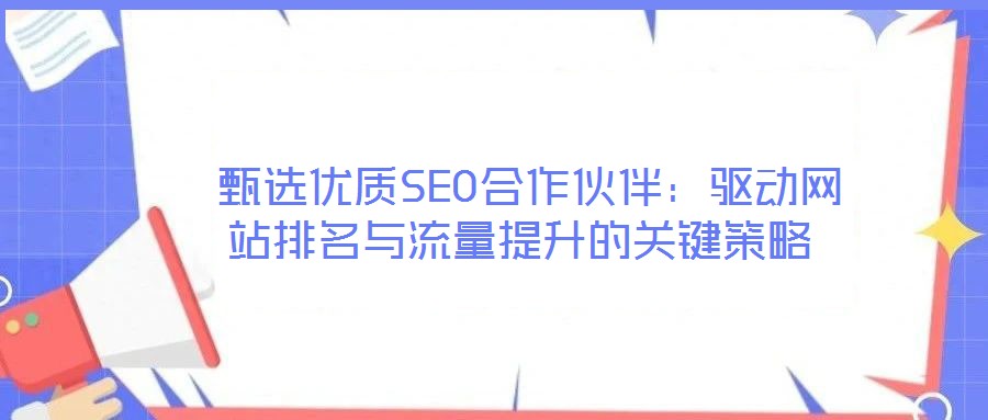  甄選優(yōu)質(zhì)SEO合作伙伴：驅(qū)動(dòng)網(wǎng)站排名與流量提升的關(guān)鍵策略