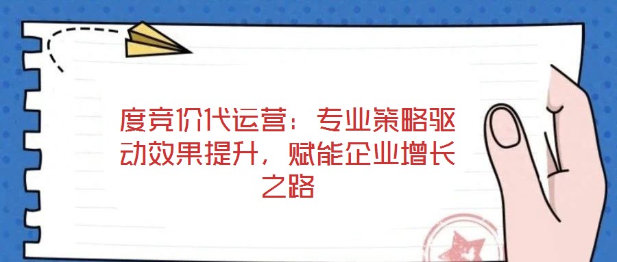 度競(jìng)價(jià)代運(yùn)營(yíng)：專業(yè)策略驅(qū)動(dòng)效果提升，賦能企業(yè)增長(zhǎng)之路