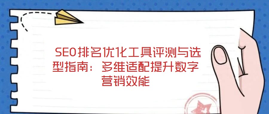  SEO排名優(yōu)化工具評測與選型指南：多維適配提升數(shù)字營銷效能