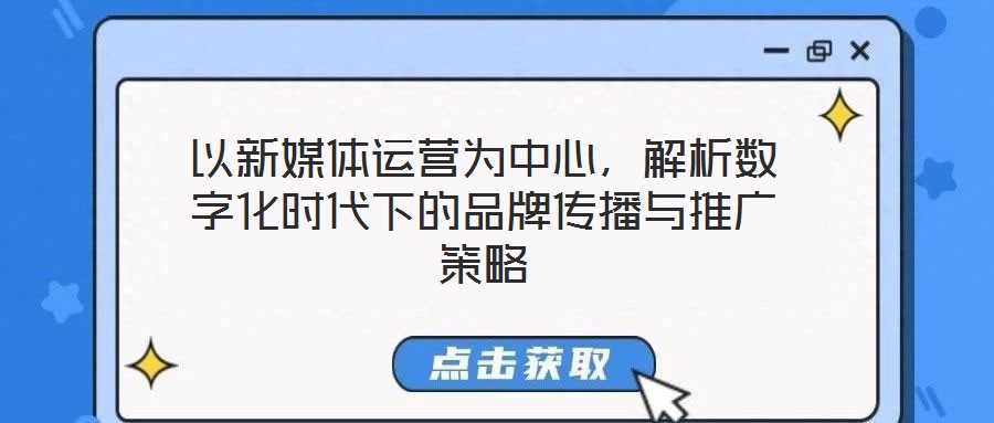 以新媒體運(yùn)營(yíng)為中心，解析數(shù)字化時(shí)代下的品牌傳播與推廣策略