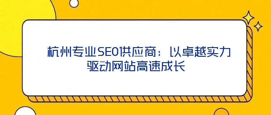  杭州專業(yè)SEO供應商：以卓越實力驅(qū)動網(wǎng)站高速成長