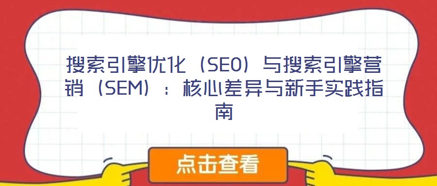搜索引擎優(yōu)化（SEO）與搜索引擎營銷（SEM）：核心差異與新手實(shí)踐指南