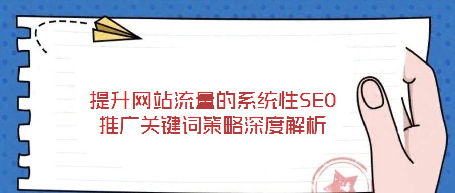 提升網(wǎng)站流量的系統(tǒng)性SEO推廣關(guān)鍵詞策略深度解析