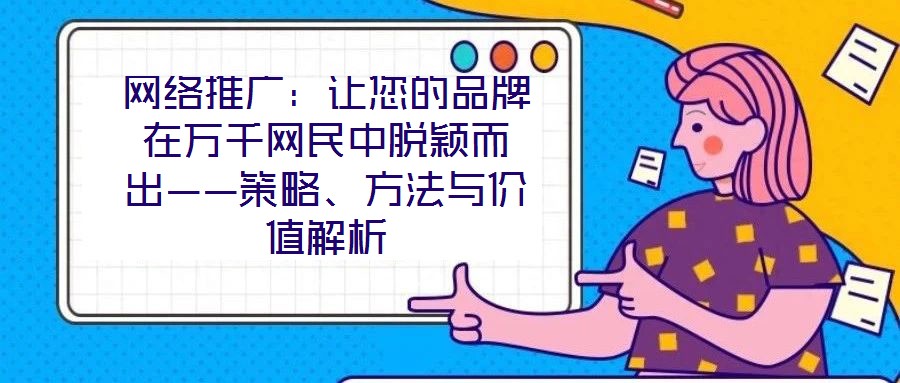 網(wǎng)絡(luò)推廣：讓您的品牌在萬(wàn)千網(wǎng)民中脫穎而出——策略、方法與價(jià)值解析