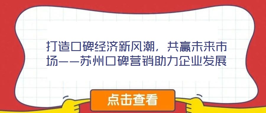 打造口碑經(jīng)濟新風潮，共贏未來市場——蘇州口碑營銷助力企業(yè)發(fā)展