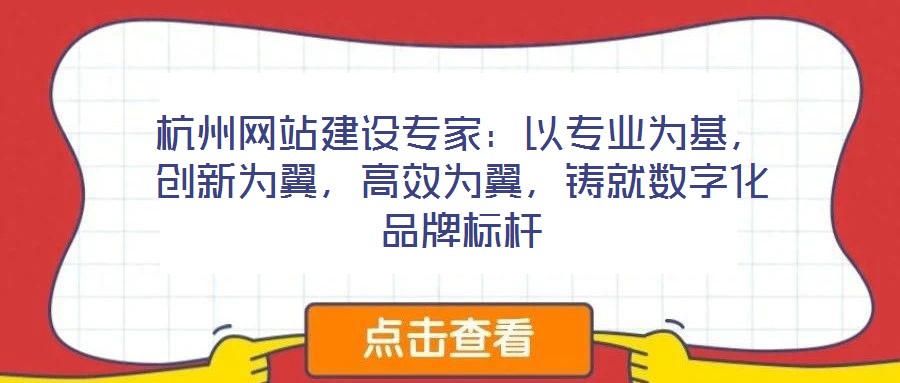 杭州網(wǎng)站建設(shè)專家：以專業(yè)為基，創(chuàng)新為翼，高效為翼，鑄就數(shù)字化品牌標(biāo)桿