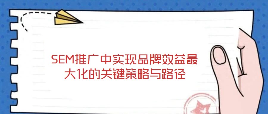 SEM推廣中實(shí)現(xiàn)品牌效益最大化的關(guān)鍵策略與路徑