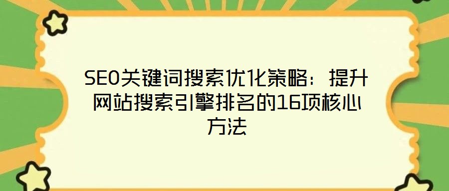 SEO關鍵詞搜索優(yōu)化策略：提升網站搜索引擎排名的16項核心方法