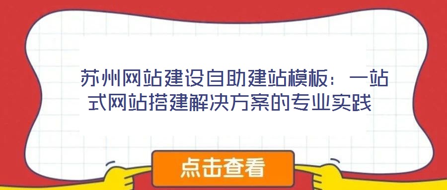  蘇州網(wǎng)站建設(shè)自助建站模板：一站式網(wǎng)站搭建解決方案的專業(yè)實(shí)踐