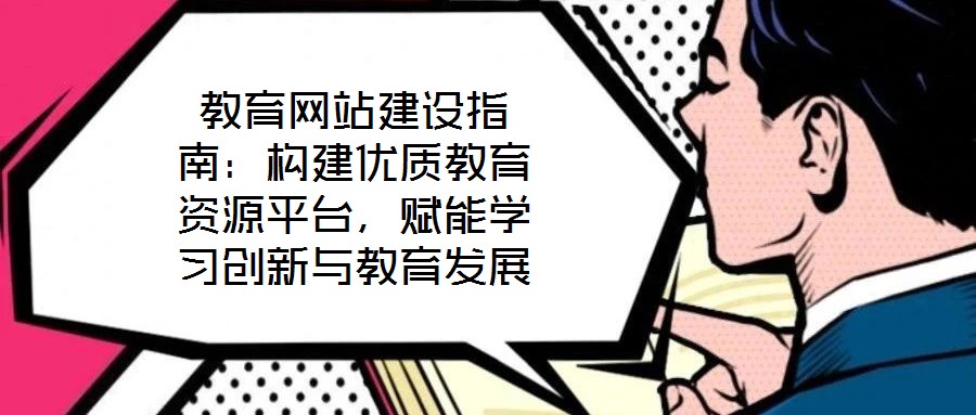 教育網(wǎng)站建設(shè)指南：構(gòu)建優(yōu)質(zhì)教育資源平臺(tái)，賦能學(xué)習(xí)創(chuàng)新與教育發(fā)展