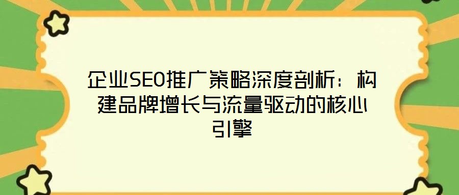 企業(yè)SEO推廣策略深度剖析：構建品牌增長與流量驅動的核心引擎
