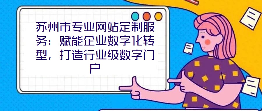 蘇州市專業(yè)網(wǎng)站定制服務：賦能企業(yè)數(shù)字化轉型，打造行業(yè)級數(shù)字門戶