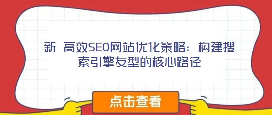 新 高效SEO網(wǎng)站優(yōu)化策略：構(gòu)建搜索引擎友型的核心路徑