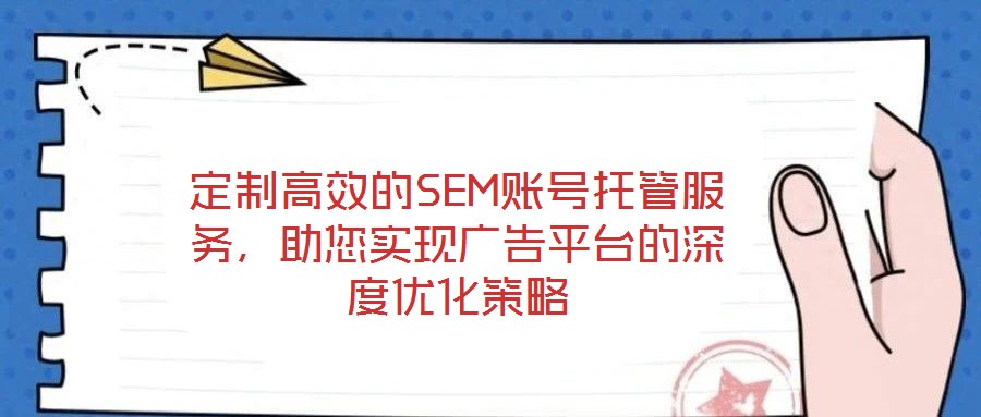 定制高效的SEM賬號托管服務(wù)，助您實現(xiàn)廣告平臺的深度優(yōu)化策略