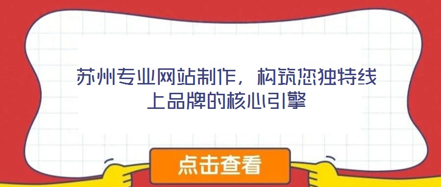 蘇州專業(yè)網(wǎng)站制作，構(gòu)筑您獨特線上品牌的核心引擎