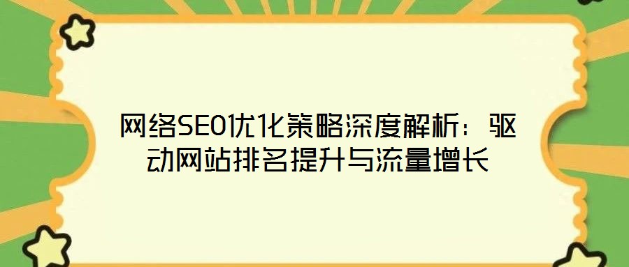 網(wǎng)絡SEO優(yōu)化策略深度解析：驅(qū)動網(wǎng)站排名提升與流量增長