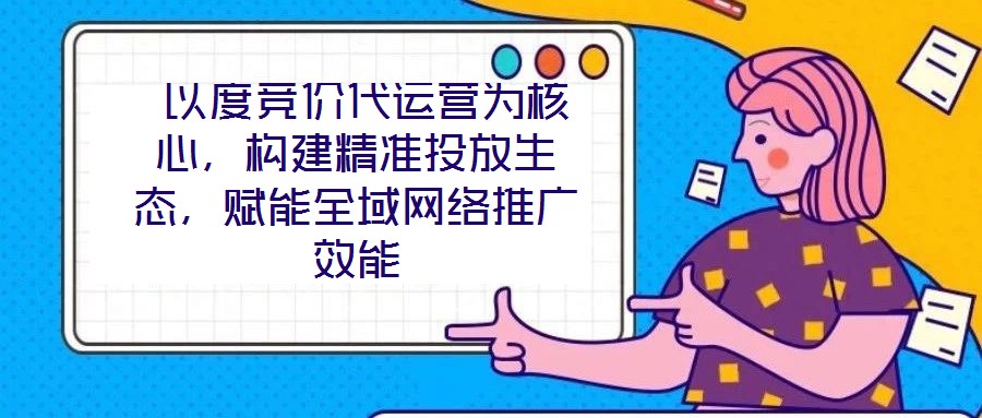  以度競價(jià)代運(yùn)營為核心，構(gòu)建精準(zhǔn)投放生態(tài)，賦能全域網(wǎng)絡(luò)推廣效能