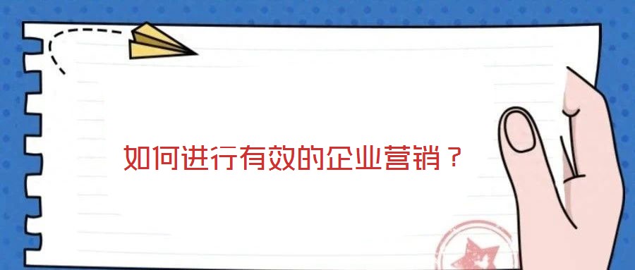 如何進(jìn)行有效的企業(yè)營(yíng)銷(xiāo)？