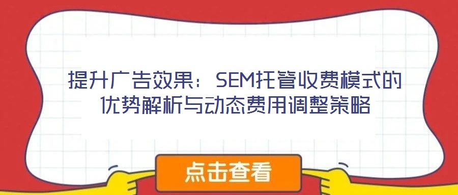 提升廣告效果：SEM托管收費(fèi)模式的優(yōu)勢(shì)解析與動(dòng)態(tài)費(fèi)用調(diào)整策略