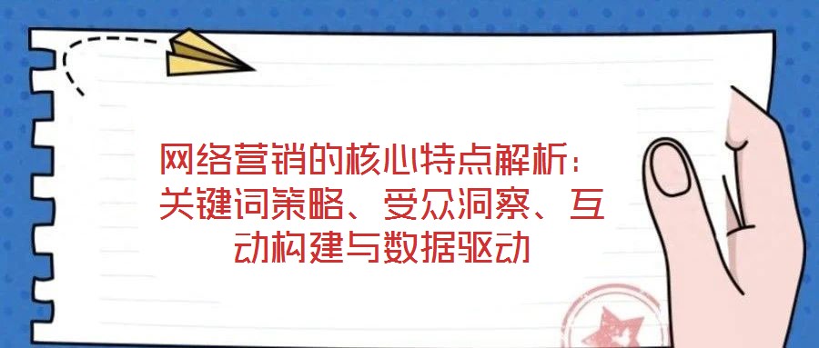 網(wǎng)絡(luò)營銷的核心特點(diǎn)解析：關(guān)鍵詞策略、受眾洞察、互動構(gòu)建與數(shù)據(jù)驅(qū)動