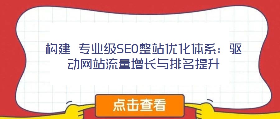 構(gòu)建 專業(yè)級(jí)SEO整站優(yōu)化體系：驅(qū)動(dòng)網(wǎng)站流量增長與排名提升