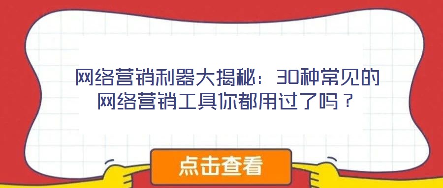 網(wǎng)絡(luò)營(yíng)銷利器大揭秘：30種常見的網(wǎng)絡(luò)營(yíng)銷工具你都用過了嗎？