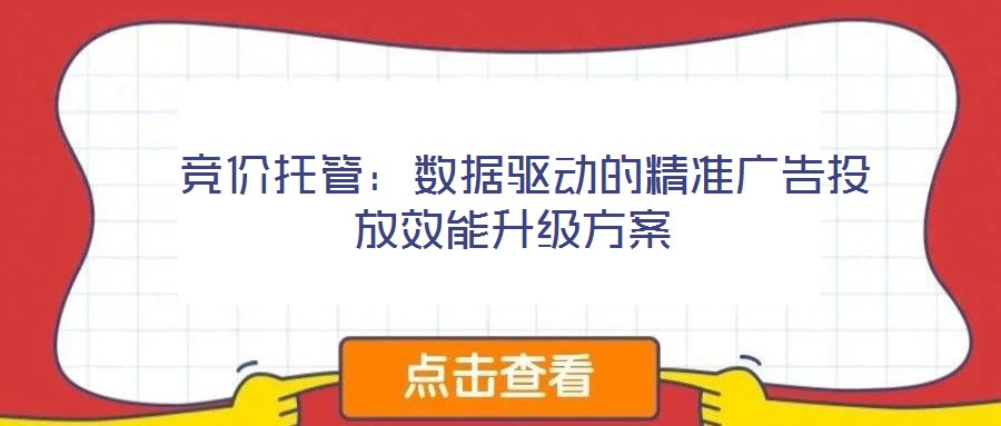  競價托管：數(shù)據(jù)驅(qū)動的精準廣告投放效能升級方案