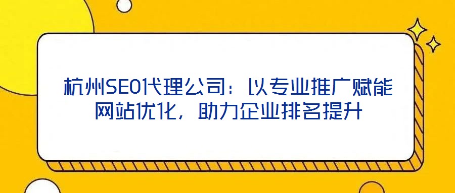 杭州SEO代理公司：以專業(yè)推廣賦能網(wǎng)站優(yōu)化，助力企業(yè)排名提升