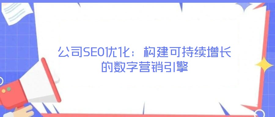 公司SEO優(yōu)化：構(gòu)建可持續(xù)增長的數(shù)字營銷引擎