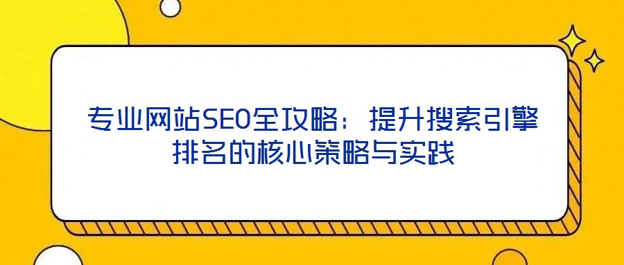 專業(yè)網(wǎng)站SEO全攻略：提升搜索引擎排名的核心策略與實踐