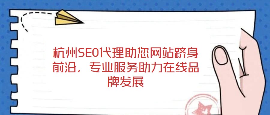杭州SEO代理助您網(wǎng)站躋身前沿，專業(yè)服務助力在線品牌發(fā)展