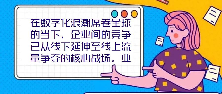 在數(shù)字化浪潮席卷全球的當(dāng)下，企業(yè)間的競(jìng)爭(zhēng)已從線下延伸至線上流量爭(zhēng)奪的核心戰(zhàn)場(chǎng)。業(yè)務(wù)曝光度與流量規(guī)模直接影響品牌的市場(chǎng)份額與用戶觸達(dá)效率，而搜索引擎作為用戶獲取信
